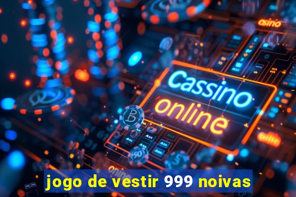 jogo de vestir 999 noivas